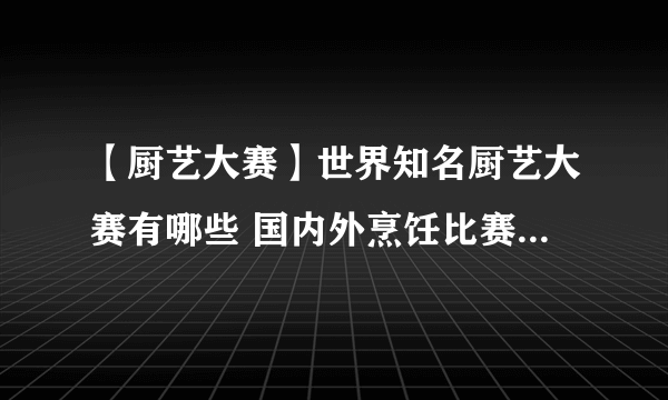 【厨艺大赛】世界知名厨艺大赛有哪些 国内外烹饪比赛节目大盘点