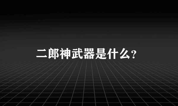 二郎神武器是什么？