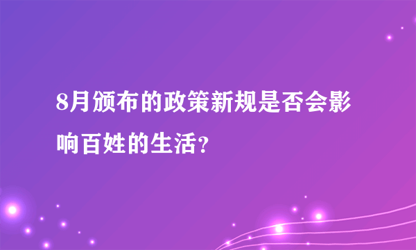 8月颁布的政策新规是否会影响百姓的生活？