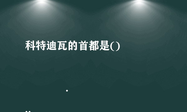 科特迪瓦的首都是()

                                                    A. 阿比让
                                                    B. 马恩
                                                    C. 亚穆苏克罗
                                                    D. 圣佩德罗