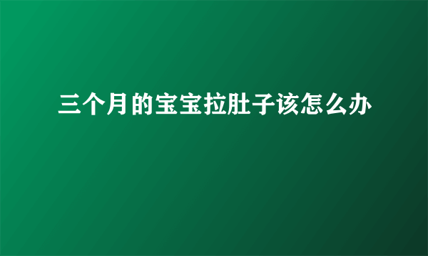 三个月的宝宝拉肚子该怎么办