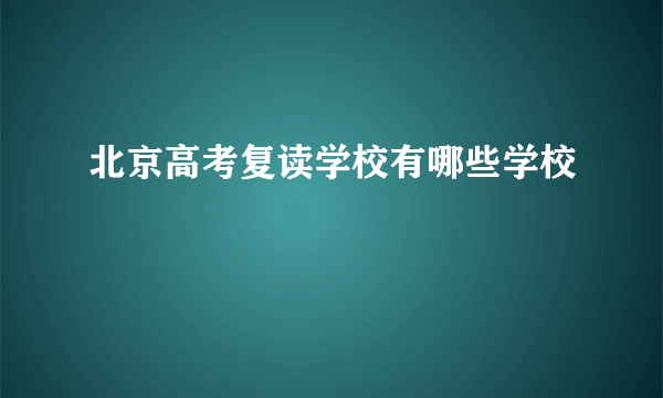 北京高考复读学校有哪些学校