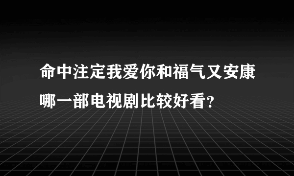 命中注定我爱你和福气又安康哪一部电视剧比较好看？