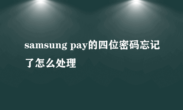 samsung pay的四位密码忘记了怎么处理