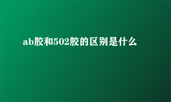 ab胶和502胶的区别是什么