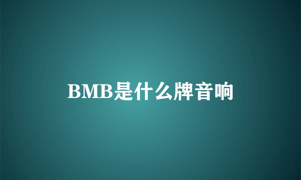 BMB是什么牌音响