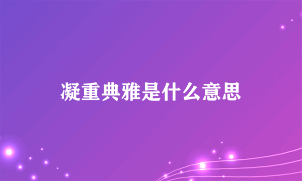 凝重典雅是什么意思