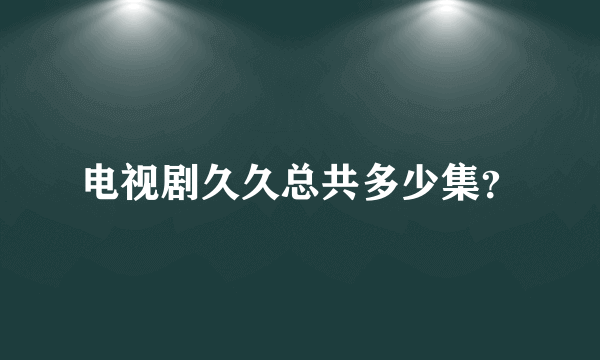 电视剧久久总共多少集？