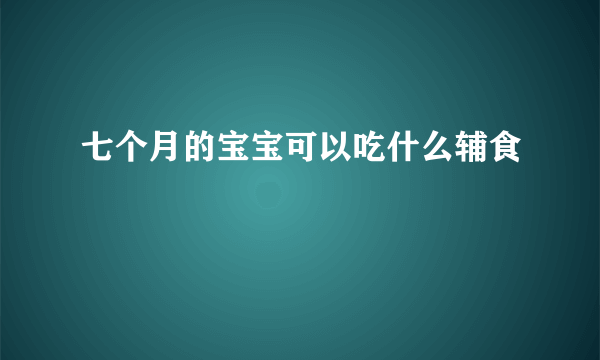 七个月的宝宝可以吃什么辅食