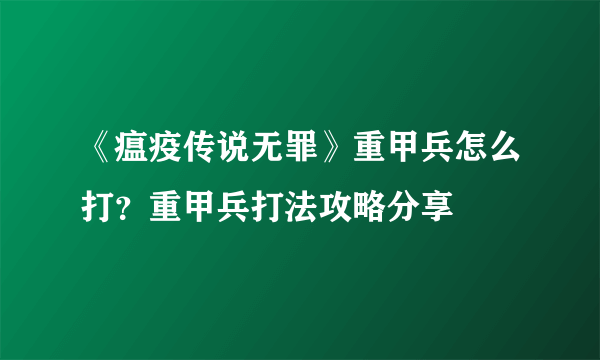 《瘟疫传说无罪》重甲兵怎么打？重甲兵打法攻略分享