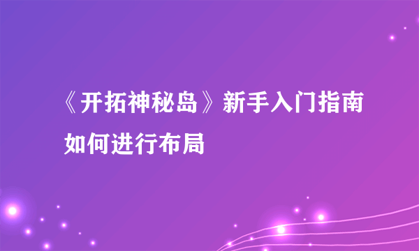 《开拓神秘岛》新手入门指南 如何进行布局