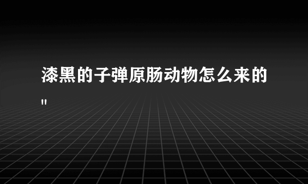 漆黑的子弹原肠动物怎么来的