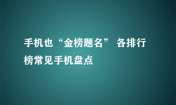 手机也“金榜题名” 各排行榜常见手机盘点