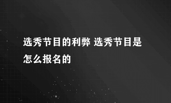 选秀节目的利弊 选秀节目是怎么报名的