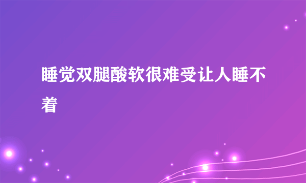 睡觉双腿酸软很难受让人睡不着