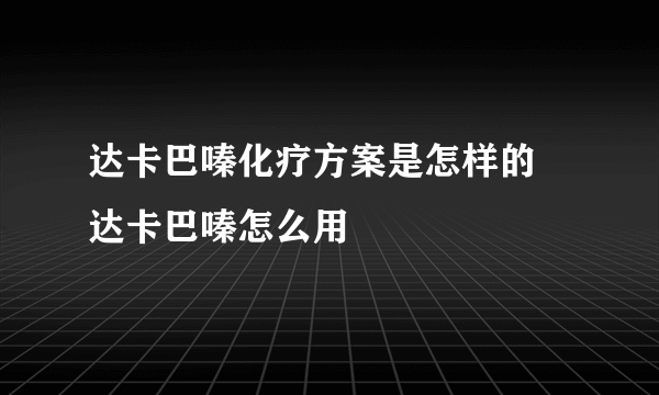 达卡巴嗪化疗方案是怎样的  达卡巴嗪怎么用