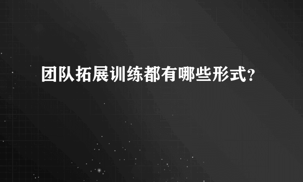 团队拓展训练都有哪些形式？