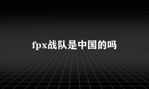 fpx战队是中国的吗