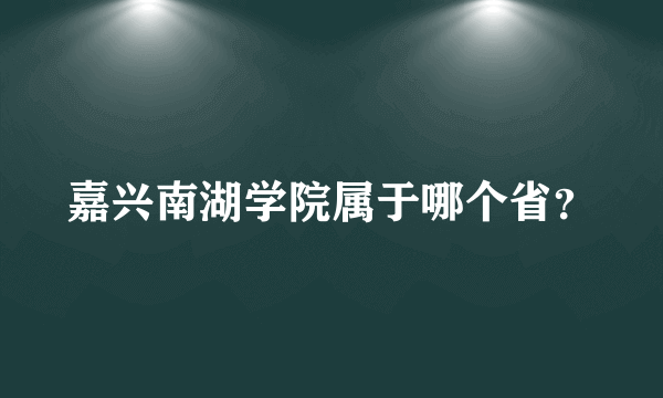 嘉兴南湖学院属于哪个省？