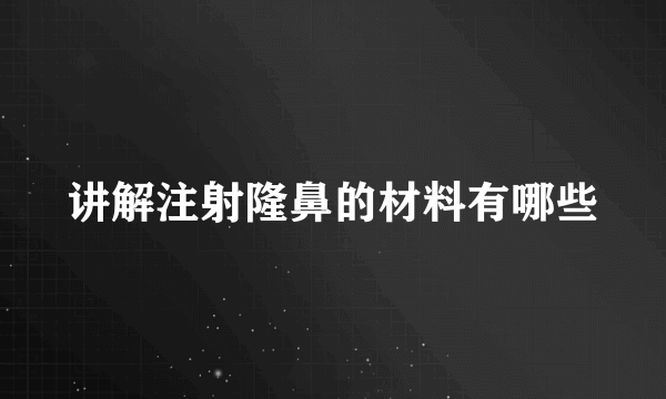 讲解注射隆鼻的材料有哪些