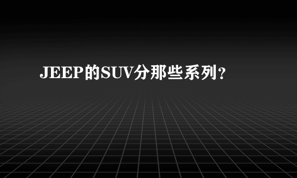 JEEP的SUV分那些系列？