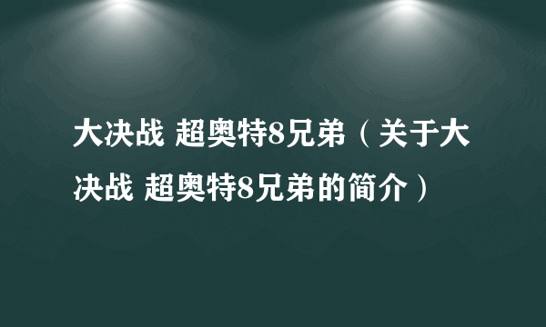 大决战 超奥特8兄弟（关于大决战 超奥特8兄弟的简介）