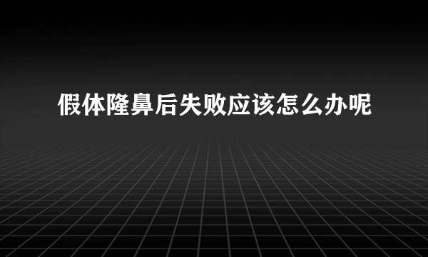 假体隆鼻后失败应该怎么办呢