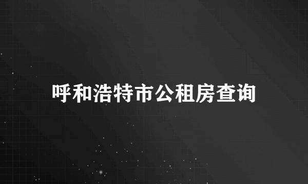 呼和浩特市公租房查询