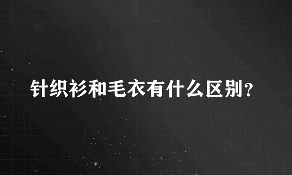 针织衫和毛衣有什么区别？