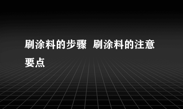 刷涂料的步骤  刷涂料的注意要点