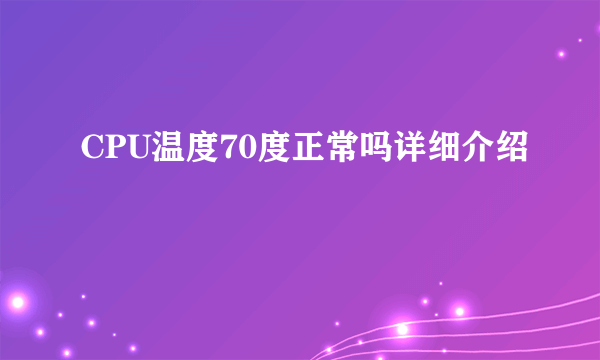 CPU温度70度正常吗详细介绍