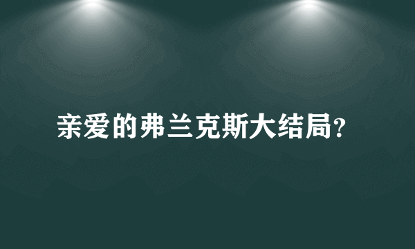 亲爱的弗兰克斯大结局？