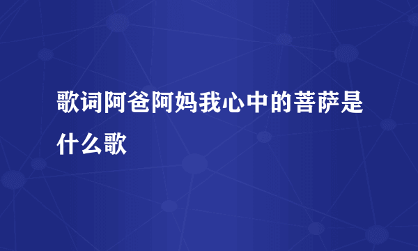 歌词阿爸阿妈我心中的菩萨是什么歌