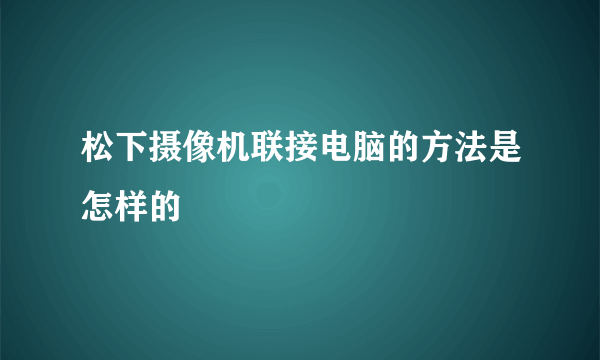 松下摄像机联接电脑的方法是怎样的