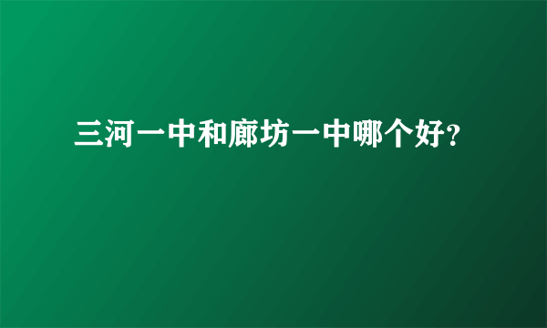 三河一中和廊坊一中哪个好？