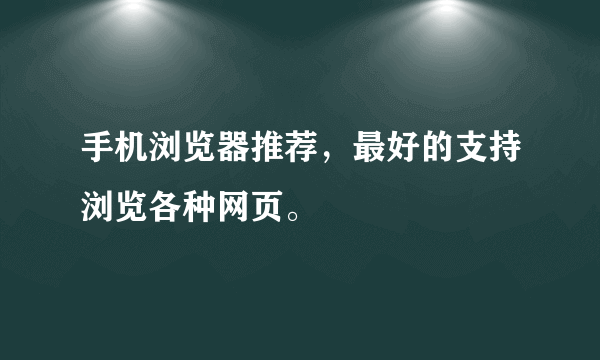 手机浏览器推荐，最好的支持浏览各种网页。