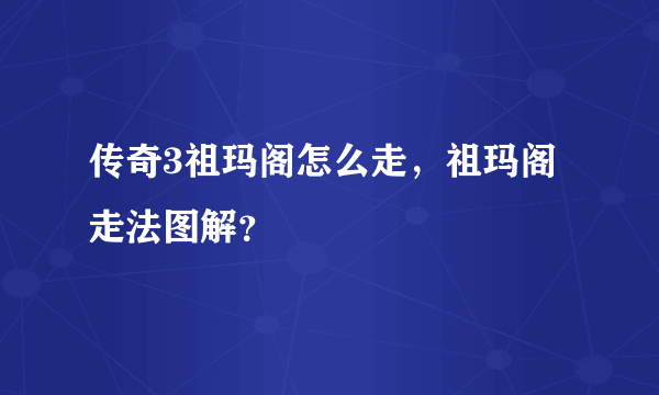 传奇3祖玛阁怎么走，祖玛阁走法图解？