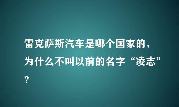 雷克萨斯汽车是哪个国家的，为什么不叫以前的名字“凌志”？