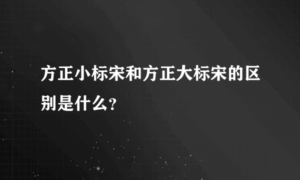 方正小标宋和方正大标宋的区别是什么？