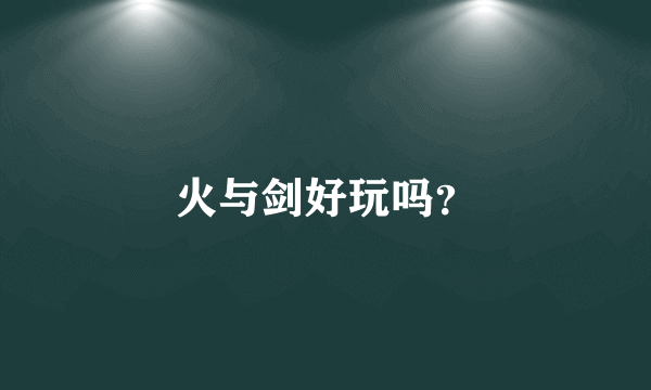 火与剑好玩吗？