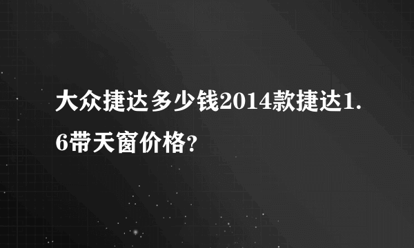 大众捷达多少钱2014款捷达1.6带天窗价格？