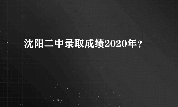 沈阳二中录取成绩2020年？