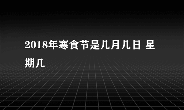 2018年寒食节是几月几日 星期几