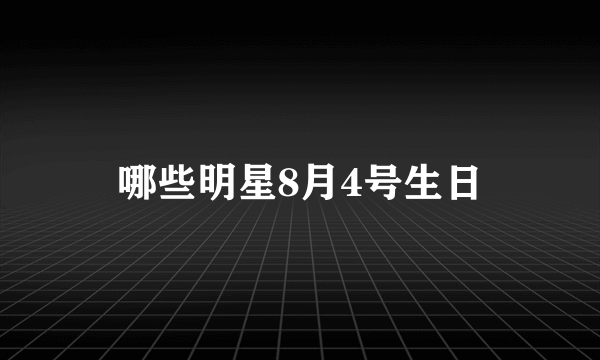 哪些明星8月4号生日