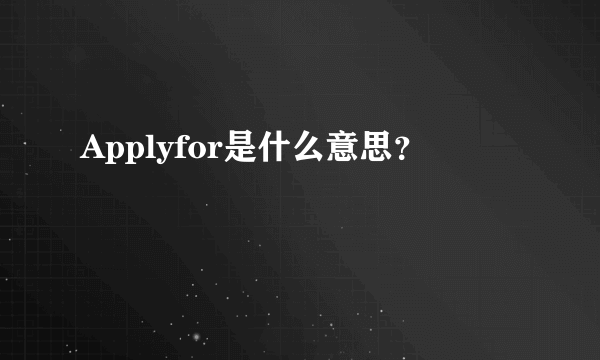 Applyfor是什么意思？