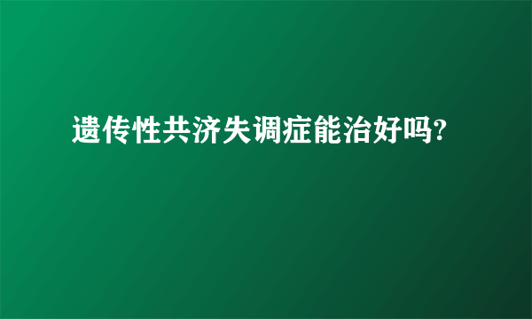 遗传性共济失调症能治好吗?