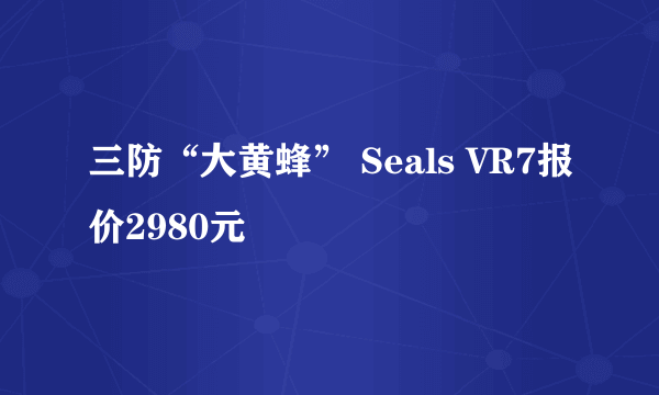 三防“大黄蜂” Seals VR7报价2980元