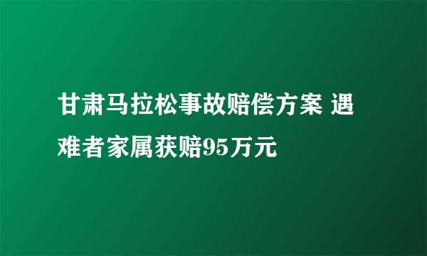 甘肃马拉松事故赔偿方案 遇难者家属获赔95万元