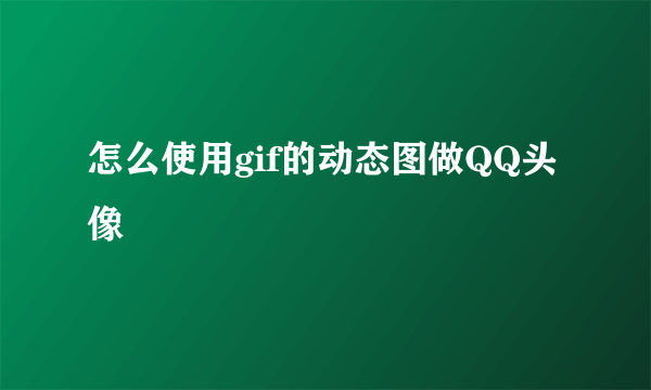 怎么使用gif的动态图做QQ头像