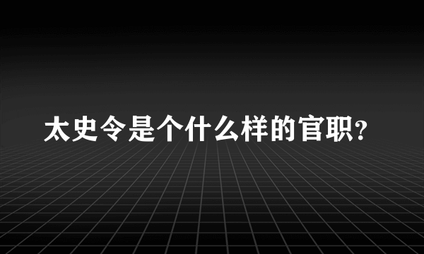 太史令是个什么样的官职？